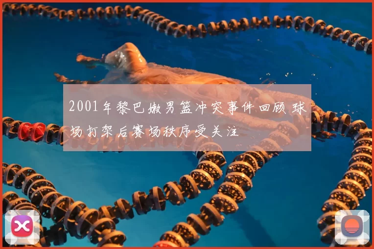 2001年黎巴嫩男篮冲突事件回顾 球场打架后赛场秩序受关注