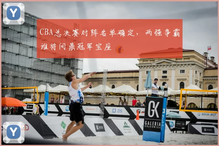 CBA总决赛对阵名单确定，两强争霸谁将问鼎冠军宝座