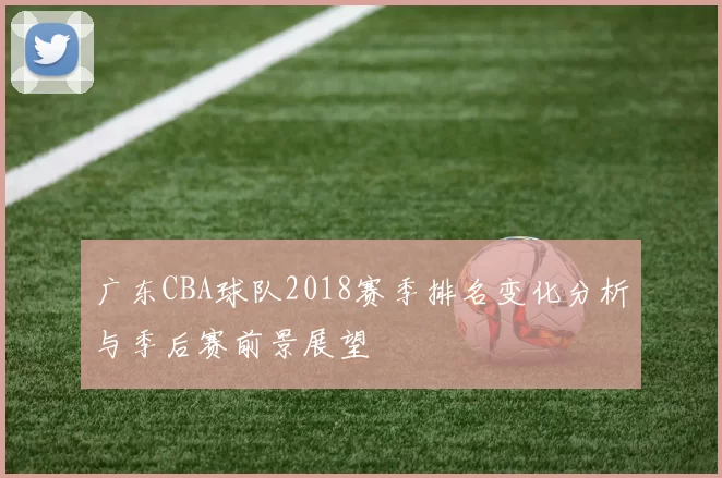 广东CBA球队2018赛季排名变化分析与季后赛前景展望