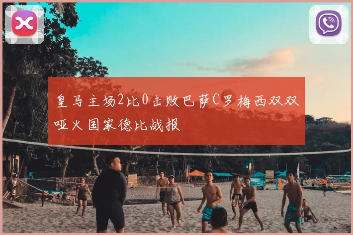 皇马主场2比0击败巴萨C罗梅西双双哑火国家德比战报
