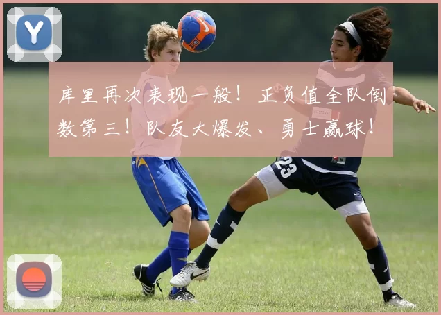 库里再次表现一般!正负值全队倒数第三!队友大爆发、勇士赢球!