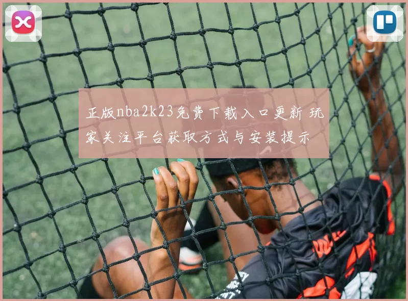 正版nba2k23免费下载入口更新 玩家关注平台获取方式与安装提示