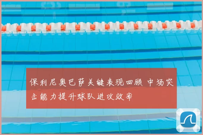 保利尼奥巴萨关键表现回顾 中场突击能力提升球队进攻效率