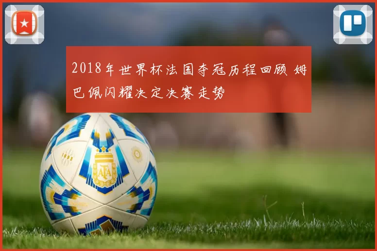 2018年世界杯法国夺冠历程回顾 姆巴佩闪耀决定决赛走势