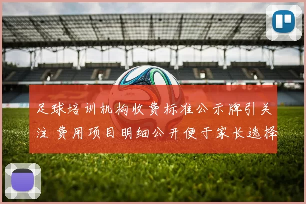 足球培训机构收费标准公示牌引关注 费用项目明细公开便于家长选择
