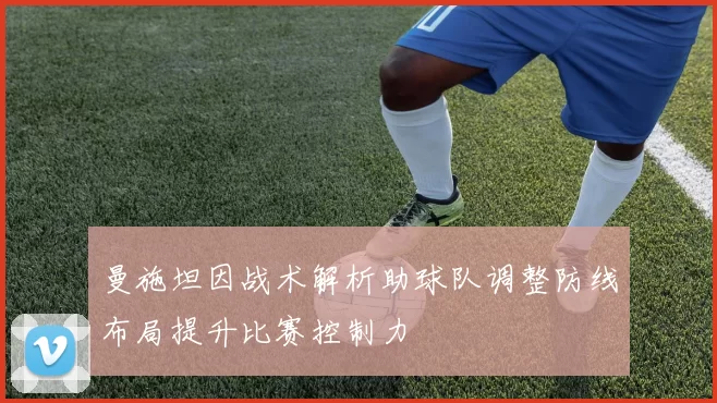 曼施坦因战术解析助球队调整防线布局提升比赛控制力