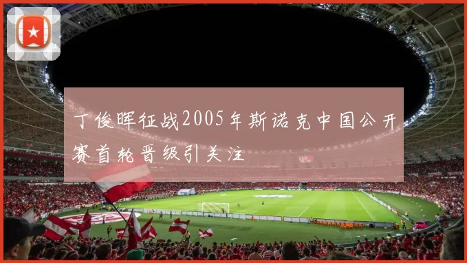 丁俊晖征战2005年斯诺克中国公开赛首轮晋级引关注
