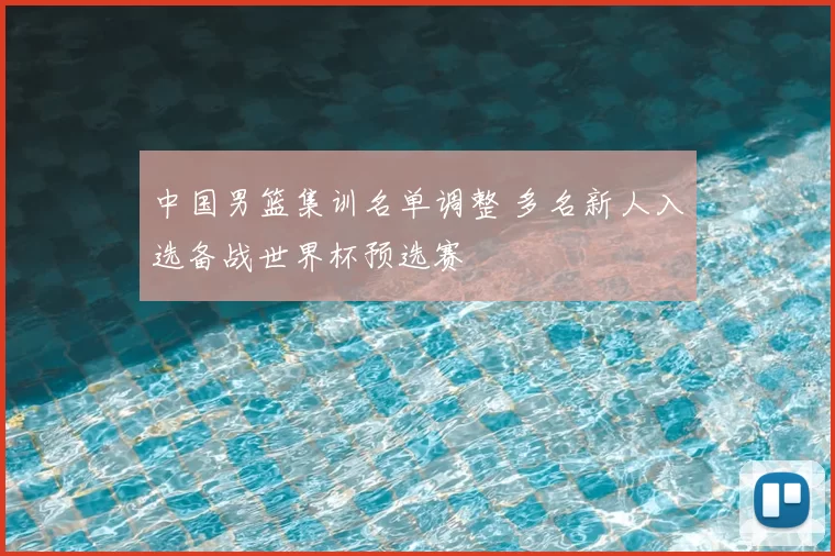 中国男篮集训名单调整 多名新人入选备战世界杯预选赛