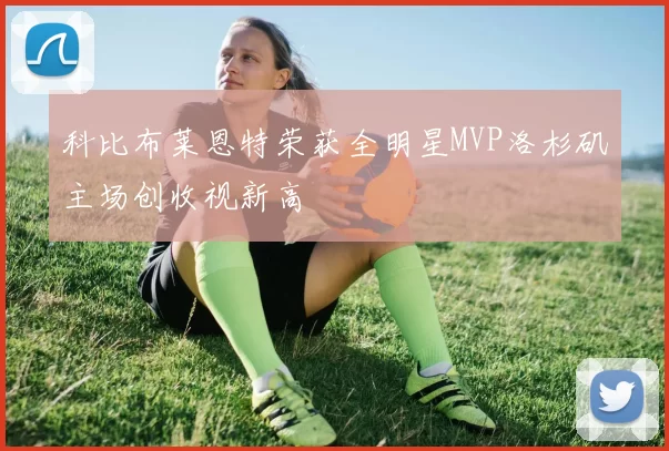 科比布莱恩特荣获全明星MVP洛杉矶主场创收视新高