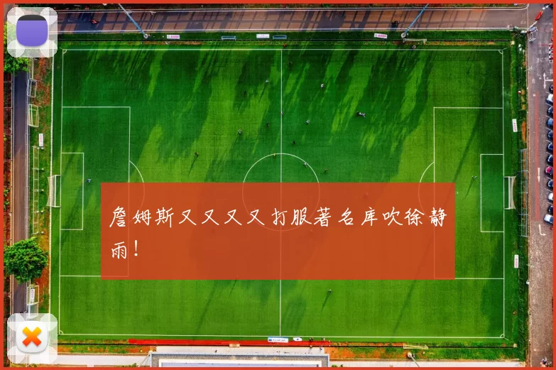 詹姆斯又又又又打服著名库吹徐静雨！