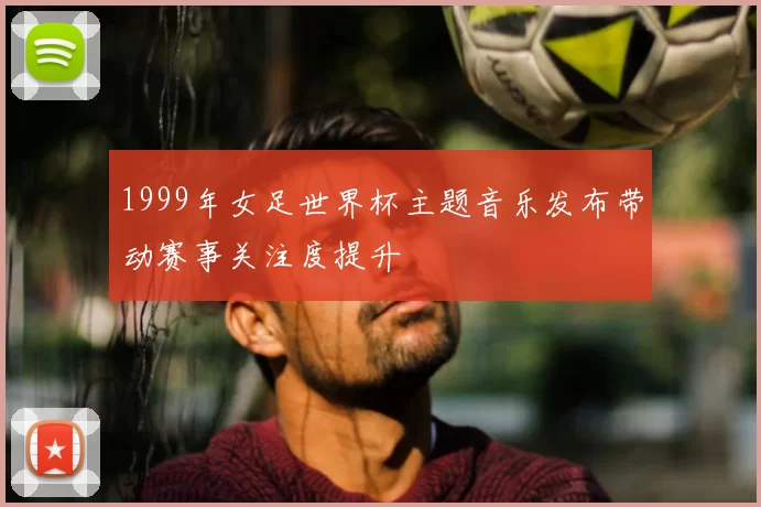 1999年女足世界杯主题音乐发布带动赛事关注度提升