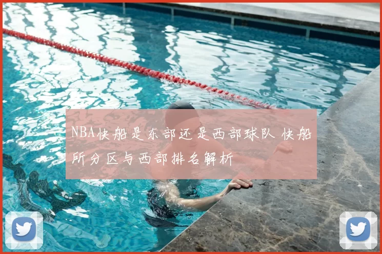 NBA快船是东部还是西部球队 快船所分区与西部排名解析