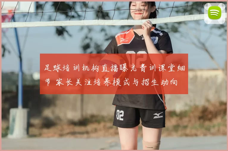 足球培训机构直播曝光青训课堂细节 家长关注培养模式与招生动向