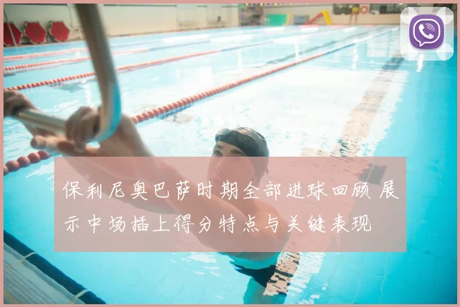 保利尼奥巴萨时期全部进球回顾 展示中场插上得分特点与关键表现