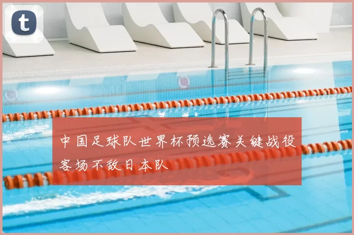 中国足球队世界杯预选赛关键战役客场不敌日本队