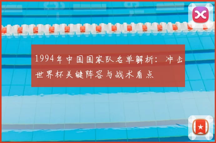 1994年中国国家队名单解析：冲击世界杯关键阵容与战术看点