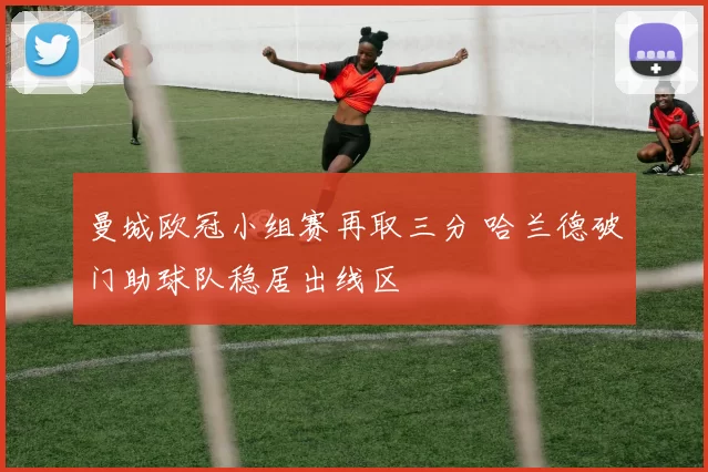 曼城欧冠小组赛再取三分 哈兰德破门助球队稳居出线区