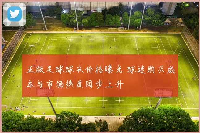 正版足球球衣价格曝光 球迷购买成本与市场热度同步上升
