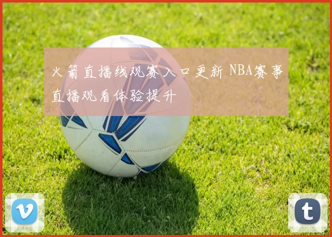 火箭直播线观赛入口更新 NBA赛事直播观看体验提升