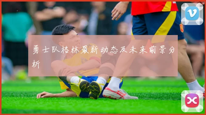 勇士队格林最新动态及未来前景分析